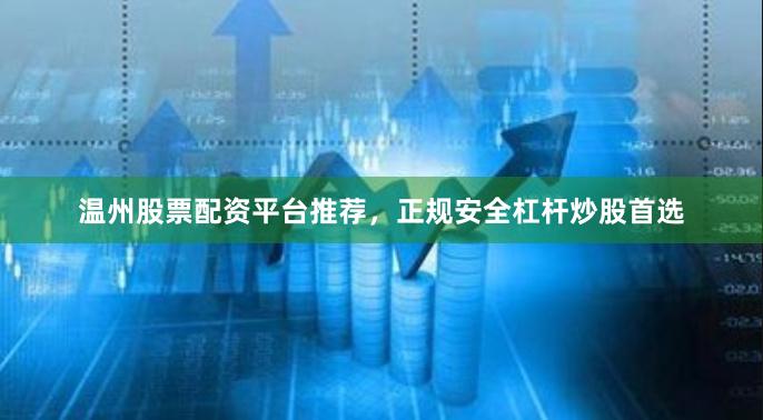 温州股票配资平台推荐，正规安全杠杆炒股首选