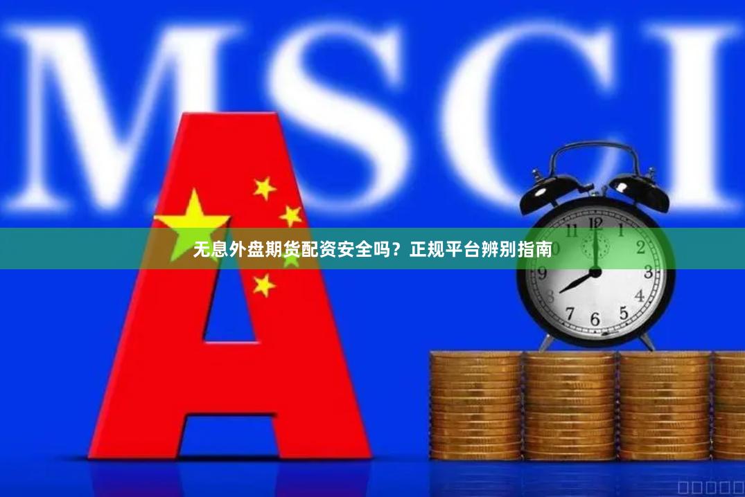 无息外盘期货配资安全吗？正规平台辨别指南