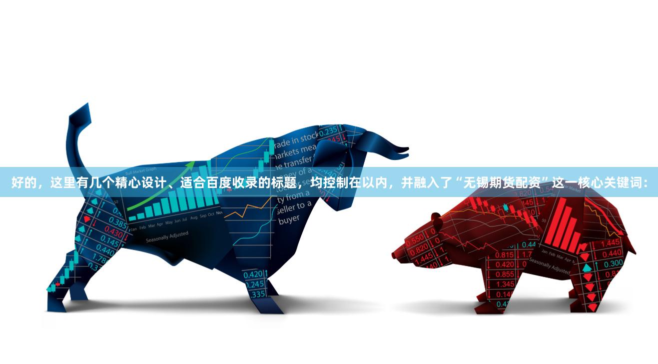 好的，这里有几个精心设计、适合百度收录的标题，均控制在以内，并融入了“无锡期货配资”这一核心关键词：