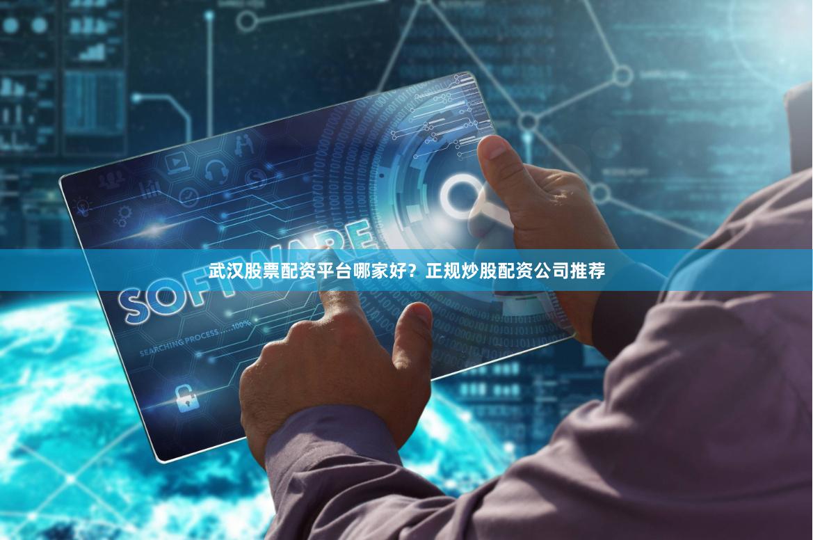 武汉股票配资平台哪家好？正规炒股配资公司推荐