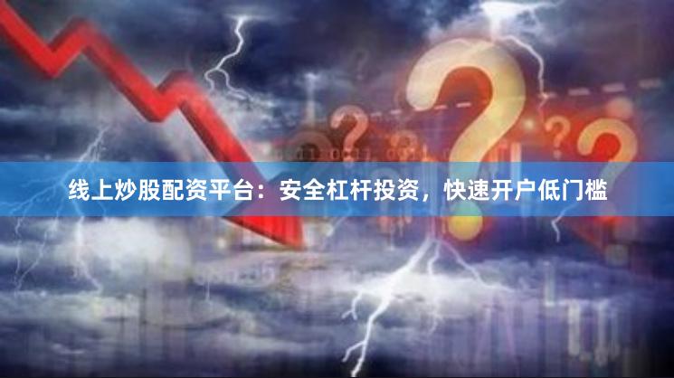 线上炒股配资平台：安全杠杆投资，快速开户低门槛