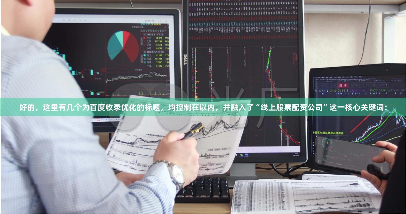好的，这里有几个为百度收录优化的标题，均控制在以内，并融入了“线上股票配资公司”这一核心关键词：