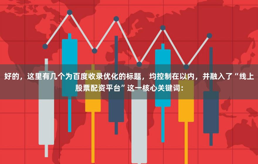 好的，这里有几个为百度收录优化的标题，均控制在以内，并融入了“线上股票配资平台”这一核心关键词：