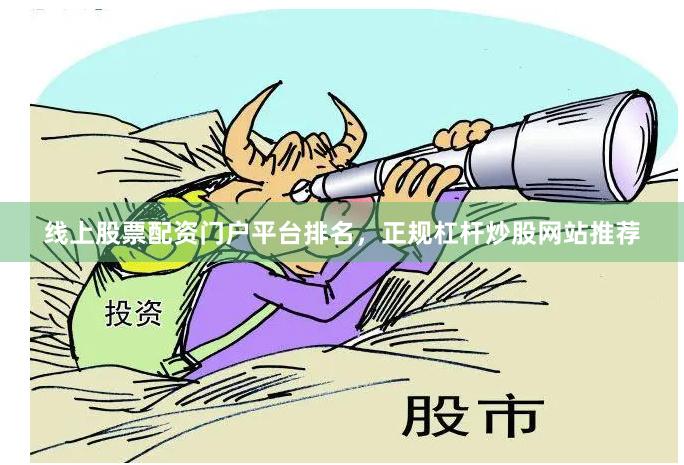 线上股票配资门户平台排名，正规杠杆炒股网站推荐
