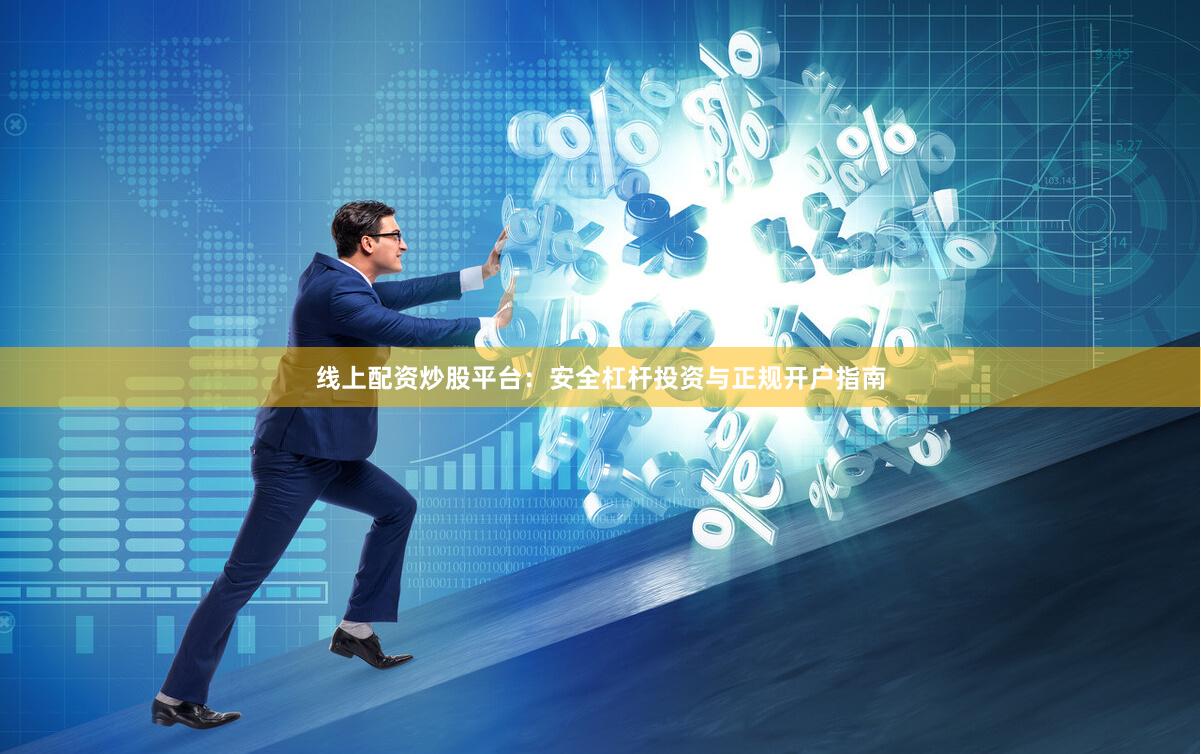 线上配资炒股平台：安全杠杆投资与正规开户指南