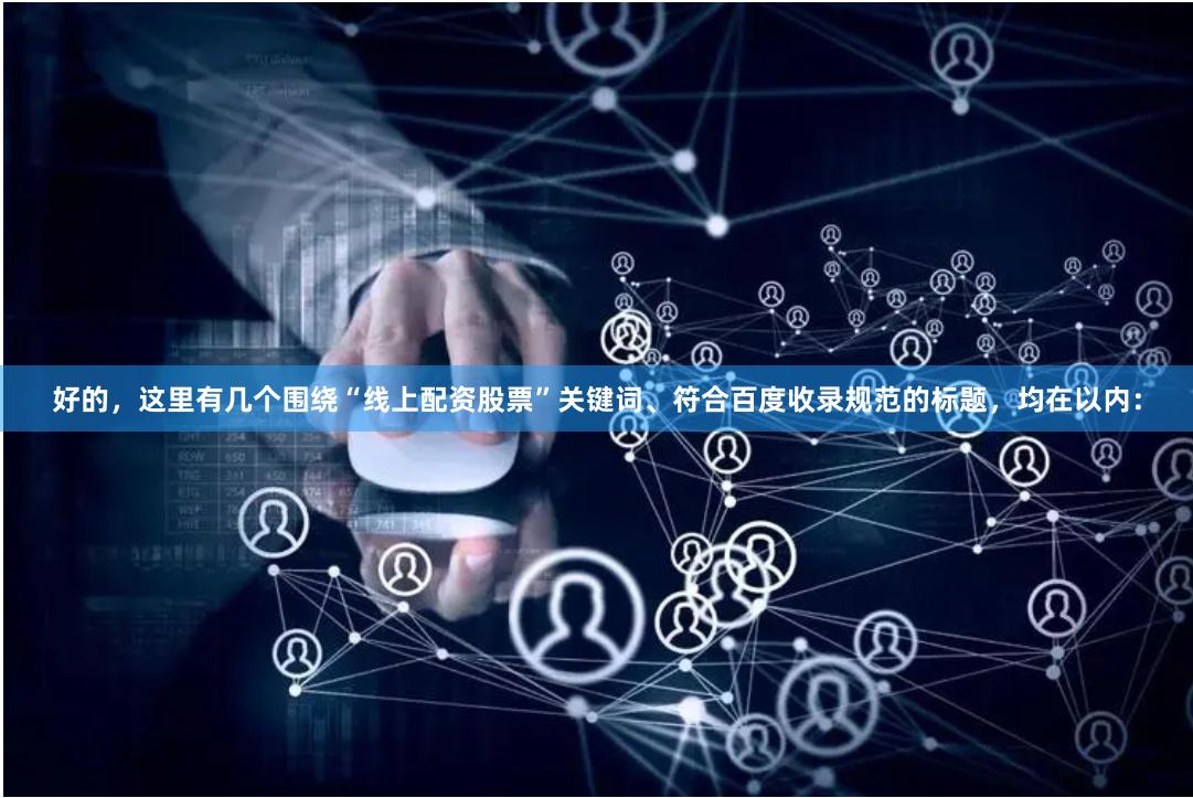 好的，这里有几个围绕“线上配资股票”关键词、符合百度收录规范的标题，均在以内：