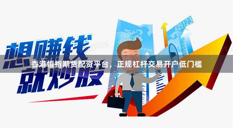香港恒指期货配资平台，正规杠杆交易开户低门槛