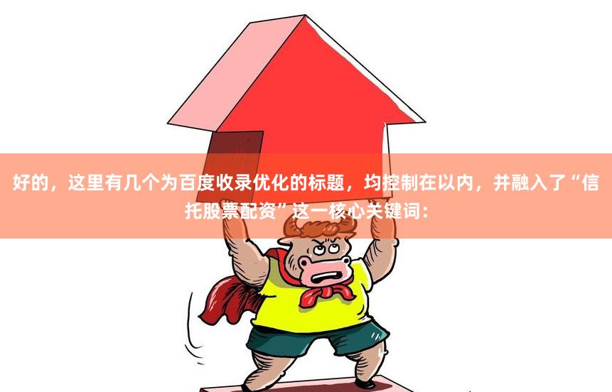 好的，这里有几个为百度收录优化的标题，均控制在以内，并融入了“信托股票配资”这一核心关键词：