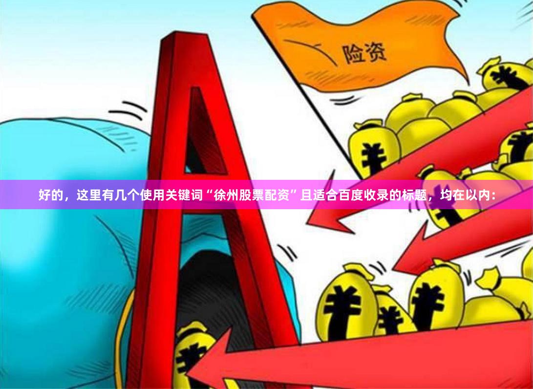 好的，这里有几个使用关键词“徐州股票配资”且适合百度收录的标题，均在以内：