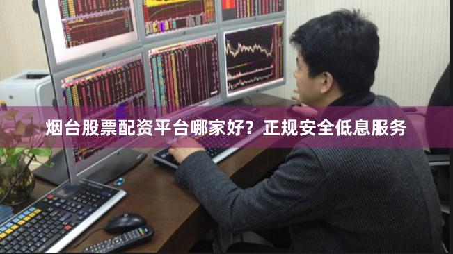 烟台股票配资平台哪家好？正规安全低息服务