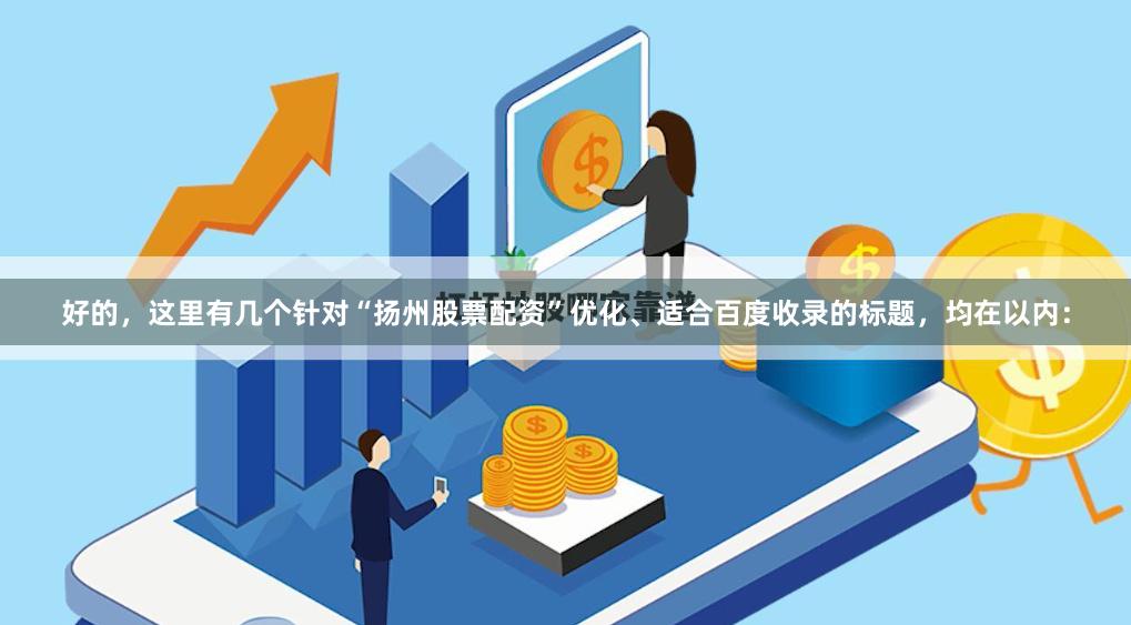 好的，这里有几个针对“扬州股票配资”优化、适合百度收录的标题，均在以内：