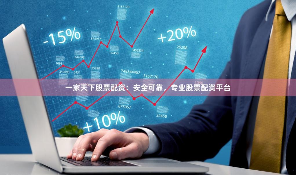 一家天下股票配资：安全可靠，专业股票配资平台