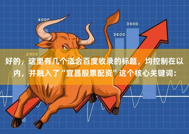 好的，这里有几个适合百度收录的标题，均控制在以内，并融入了“宜昌股票配资”这个核心关键词：