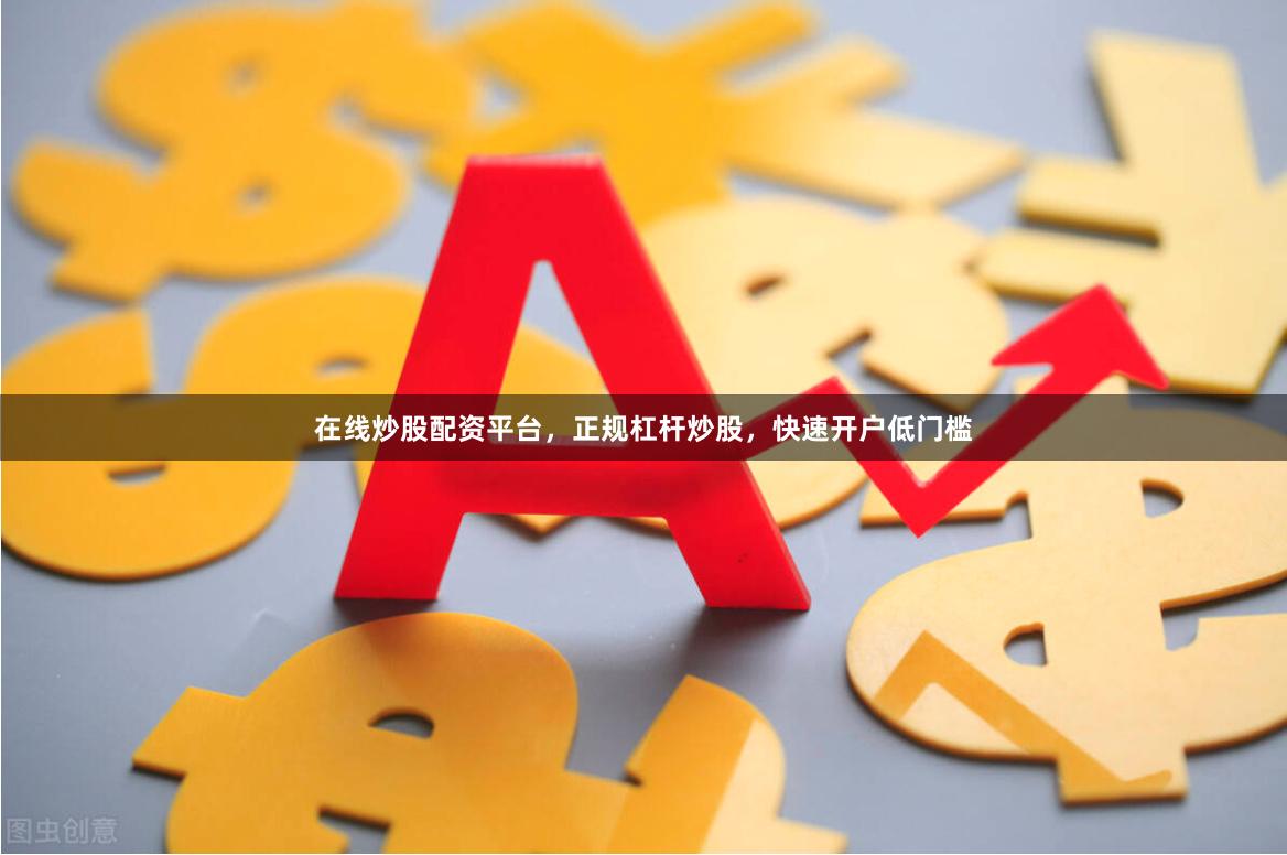 在线炒股配资平台，正规杠杆炒股，快速开户低门槛
