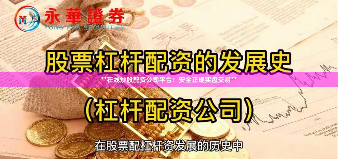 **在线炒股配资公司平台：安全正规实盘交易**
