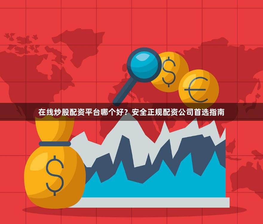 在线炒股配资平台哪个好？安全正规配资公司首选指南