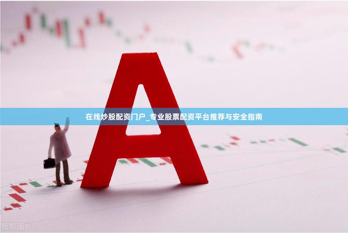 在线炒股配资门户_专业股票配资平台推荐与安全指南