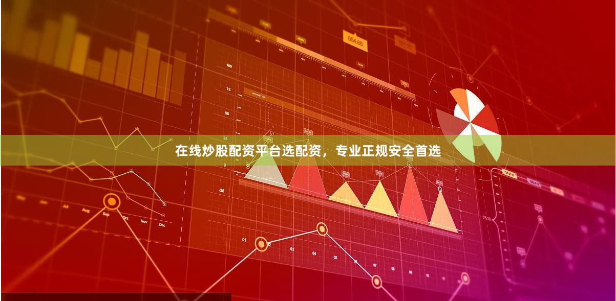 在线炒股配资平台选配资，专业正规安全首选