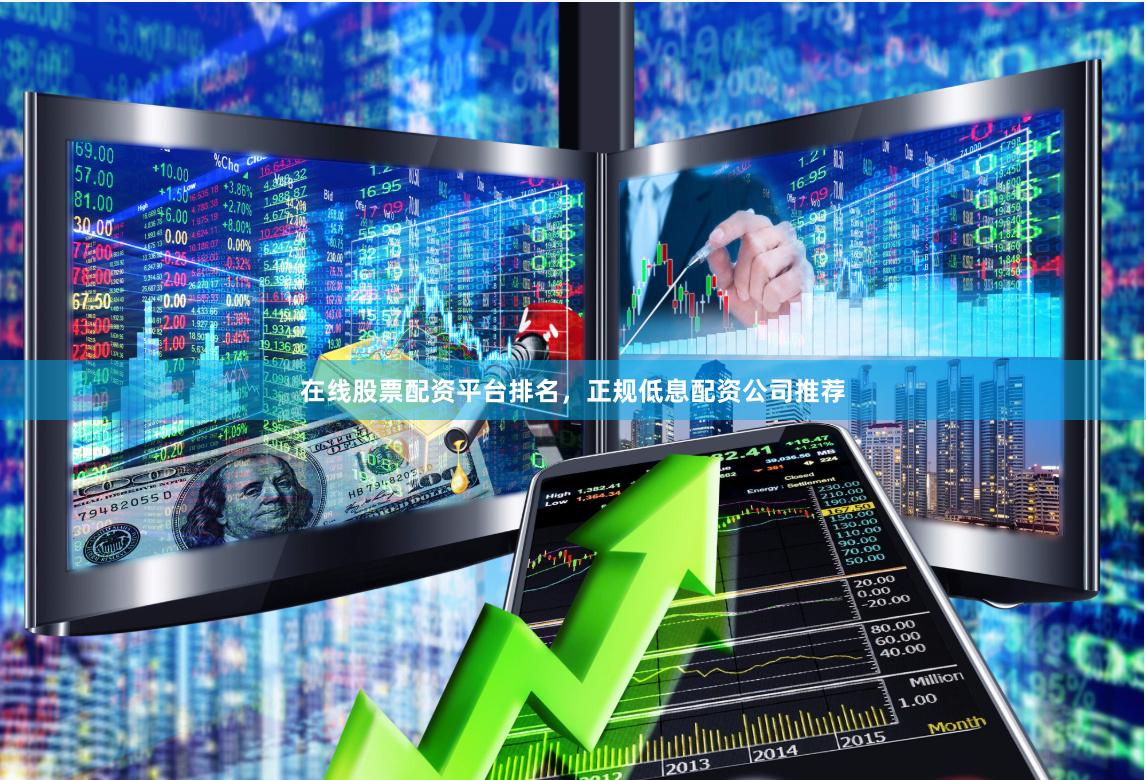 在线股票配资平台排名，正规低息配资公司推荐