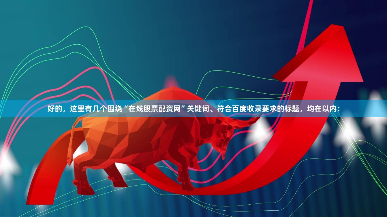 好的，这里有几个围绕“在线股票配资网”关键词、符合百度收录要求的标题，均在以内：