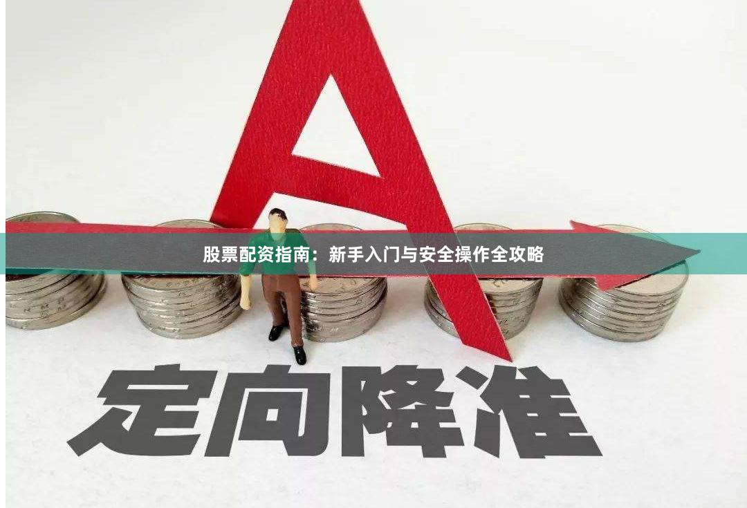 股票配资指南：新手入门与安全操作全攻略