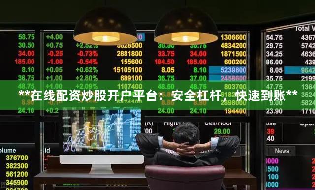 **在线配资炒股开户平台：安全杠杆，快速到账**
