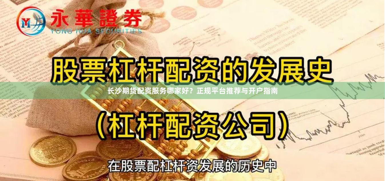 长沙期货配资服务哪家好？正规平台推荐与开户指南