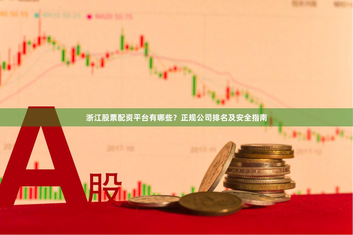 浙江股票配资平台有哪些？正规公司排名及安全指南