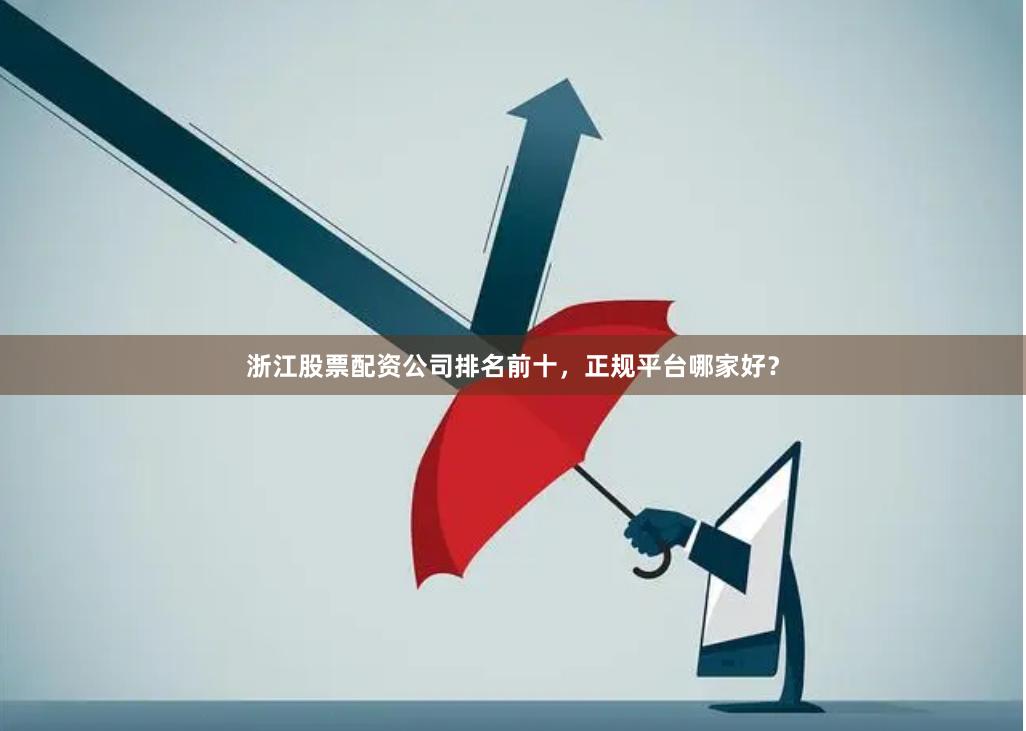 浙江股票配资公司排名前十，正规平台哪家好？