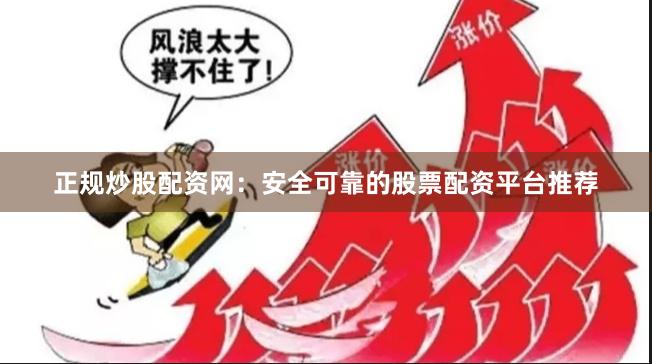 正规炒股配资网：安全可靠的股票配资平台推荐
