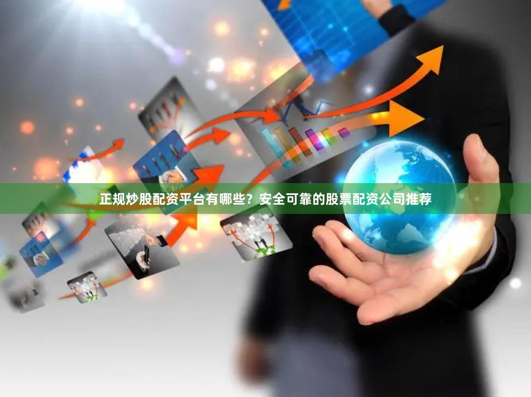 正规炒股配资平台有哪些？安全可靠的股票配资公司推荐