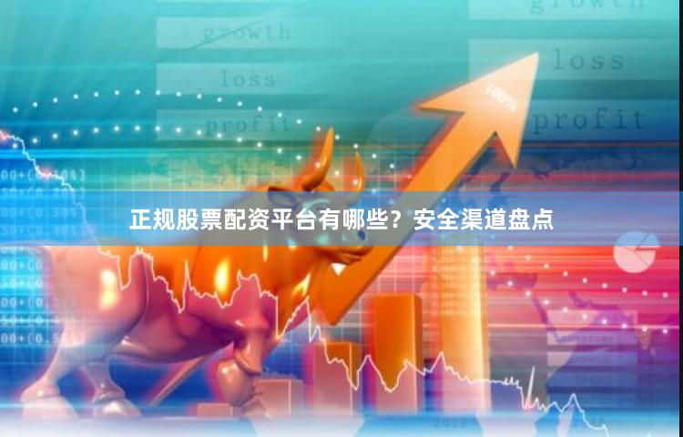 正规股票配资平台有哪些？安全渠道盘点