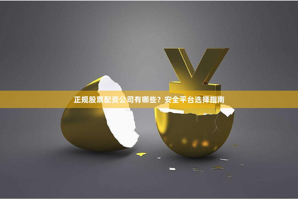 正规股票配资公司有哪些？安全平台选择指南