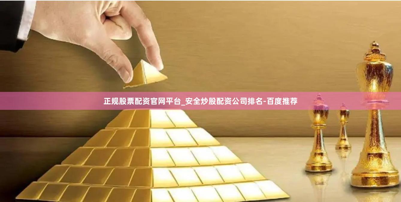 正规股票配资官网平台_安全炒股配资公司排名-百度推荐