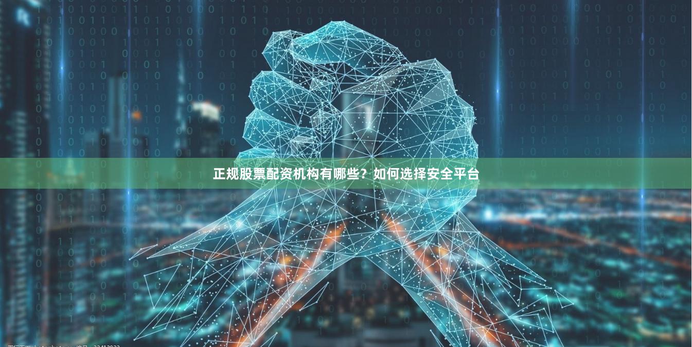 正规股票配资机构有哪些？如何选择安全平台