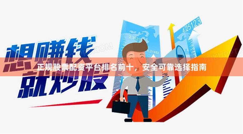 正规股票配资平台排名前十，安全可靠选择指南
