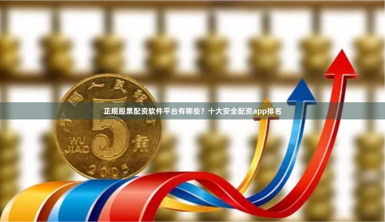 正规股票配资软件平台有哪些？十大安全配资app排名