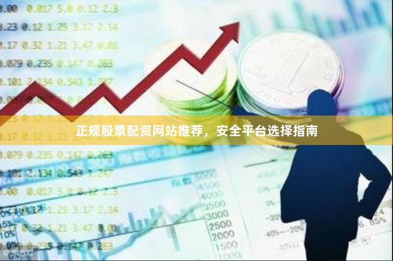 正规股票配资网站推荐，安全平台选择指南