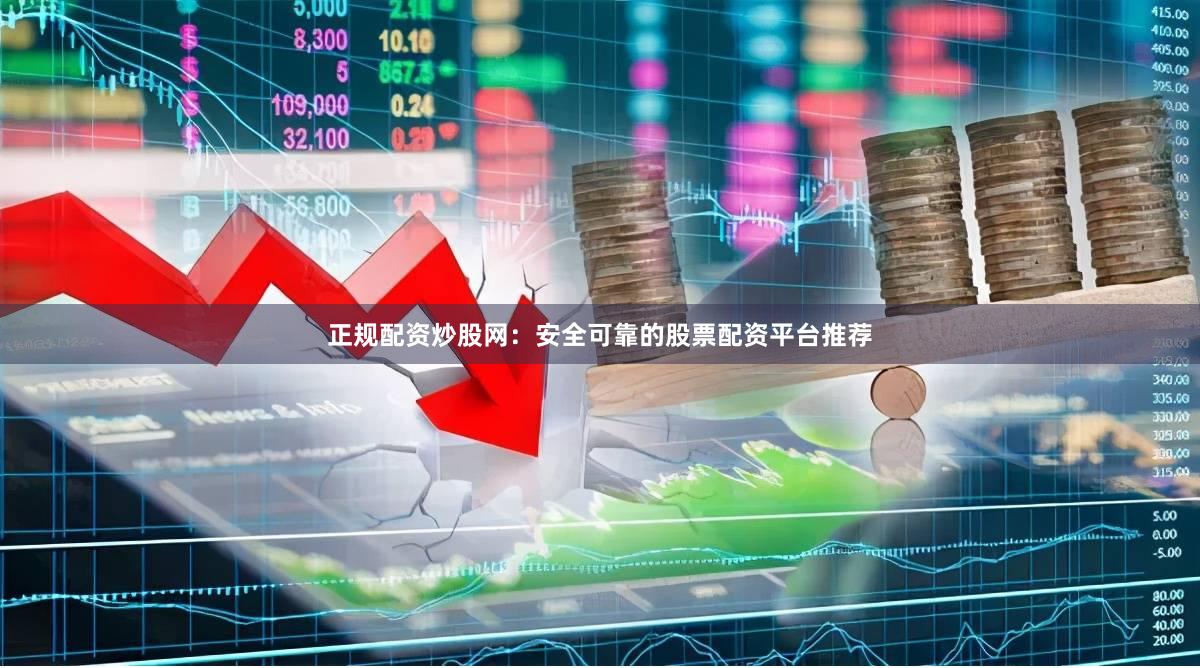 正规配资炒股网：安全可靠的股票配资平台推荐