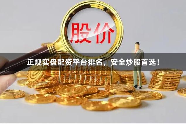正规实盘配资平台排名，安全炒股首选！