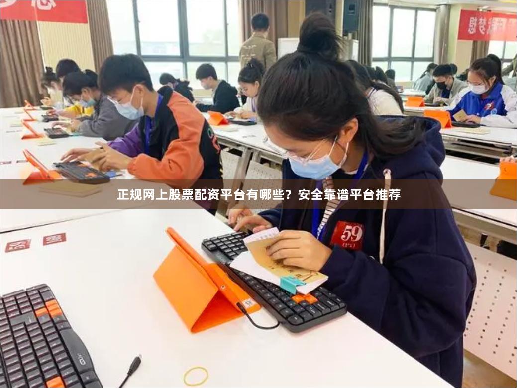 正规网上股票配资平台有哪些？安全靠谱平台推荐