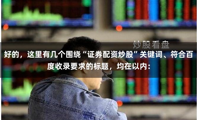 好的，这里有几个围绕“证券配资炒股”关键词、符合百度收录要求的标题，均在以内：