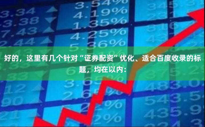 好的，这里有几个针对“证券配资”优化、适合百度收录的标题，均在以内：