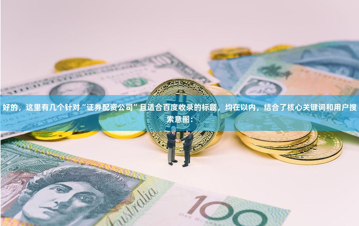 好的，这里有几个针对“证券配资公司”且适合百度收录的标题，均在以内，结合了核心关键词和用户搜索意图：