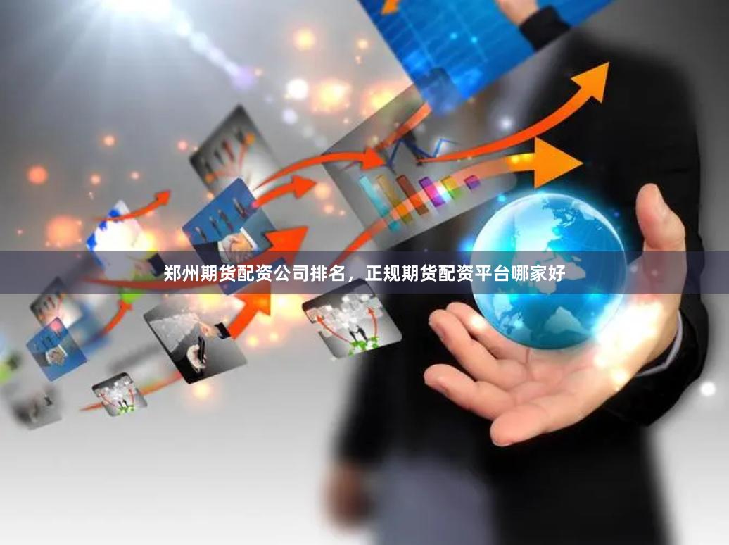 郑州期货配资公司排名，正规期货配资平台哪家好