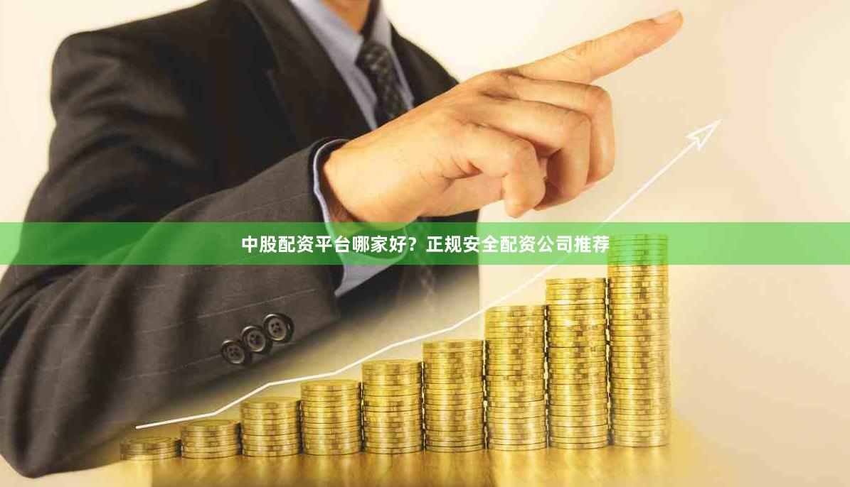中股配资平台哪家好？正规安全配资公司推荐