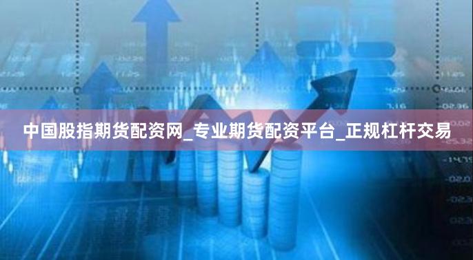 中国股指期货配资网_专业期货配资平台_正规杠杆交易