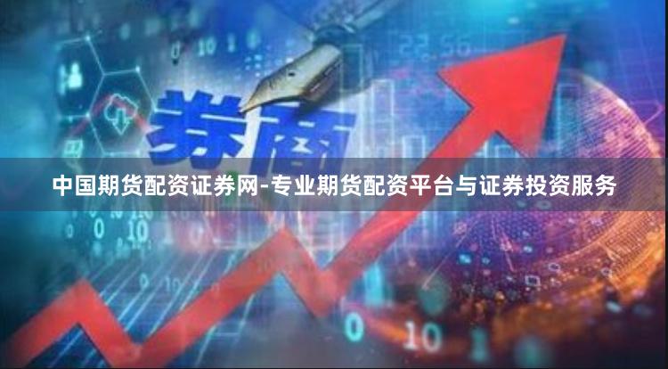 中国期货配资证券网-专业期货配资平台与证券投资服务