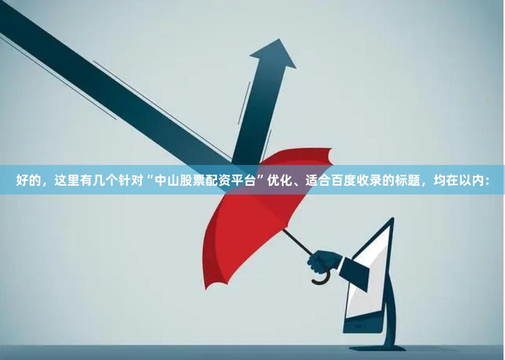 好的，这里有几个针对“中山股票配资平台”优化、适合百度收录的标题，均在以内：