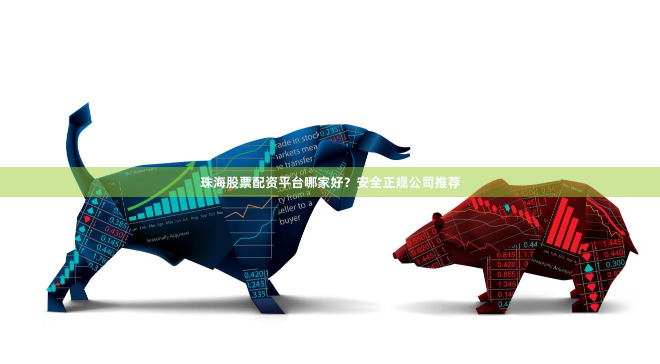珠海股票配资平台哪家好？安全正规公司推荐